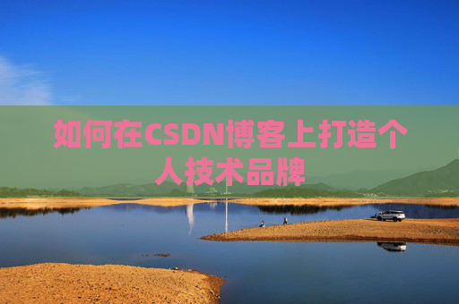 如何在CSDN博客上打造个人技术品牌