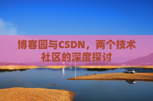 博客园与CSDN,两个技术社区的深度探讨